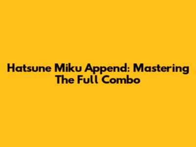Hatsune Miku Append: Mastering The Full Combo