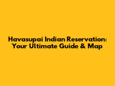 Havasupai Indian Reservation: Your Ultimate Guide & Map