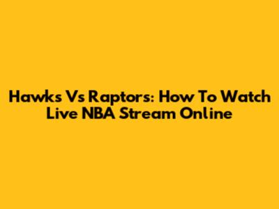 Hawks Vs Raptors: How To Watch Live NBA Stream Online