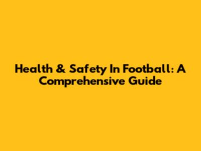 Health & Safety In Football: A Comprehensive Guide