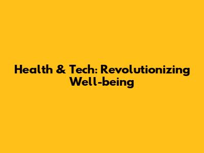Health & Tech: Revolutionizing Well-being
