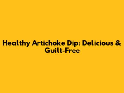 Healthy Artichoke Dip: Delicious & Guilt-Free