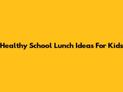 Healthy School Lunch Ideas For Kids