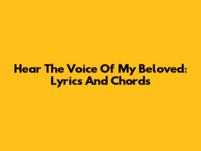 Hear The Voice Of My Beloved: Lyrics And Chords