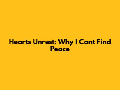 Heart's Unrest: Why I Can't Find Peace