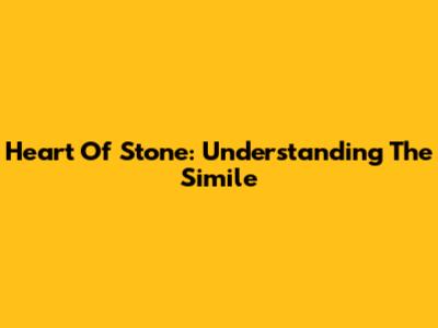Heart Of Stone: Understanding The Simile
