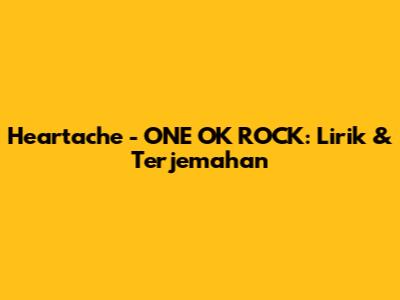 Heartache - ONE OK ROCK: Lirik & Terjemahan