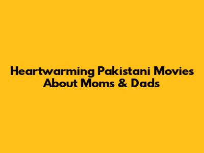 Heartwarming Pakistani Movies About Moms & Dads