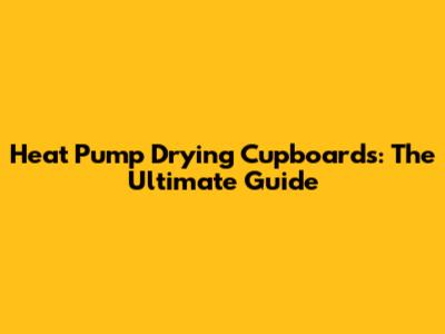 Heat Pump Drying Cupboards: The Ultimate Guide