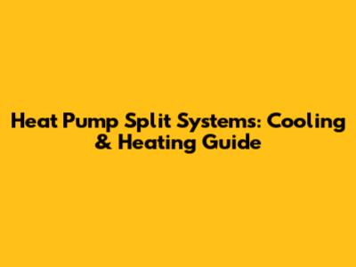 Heat Pump Split Systems: Cooling & Heating Guide