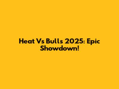 Heat Vs Bulls 2025: Epic Showdown!