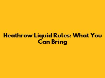 Heathrow Liquid Rules: What You Can Bring