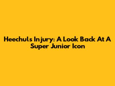 Heechul's Injury: A Look Back At A Super Junior Icon