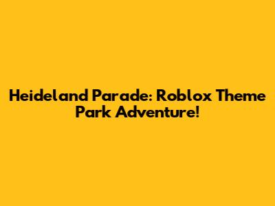 Heideland Parade: Roblox Theme Park Adventure!