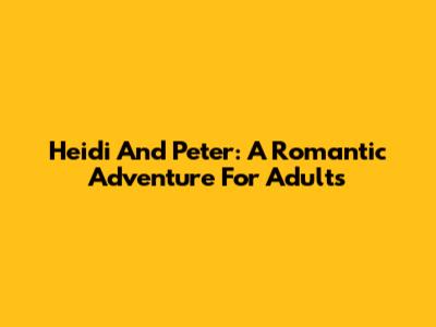 Heidi And Peter: A Romantic Adventure For Adults