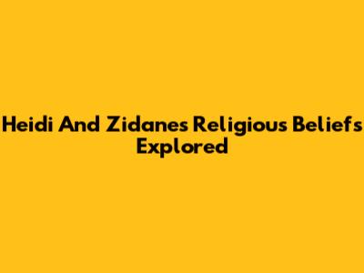 Heidi And Zidane's Religious Beliefs Explored