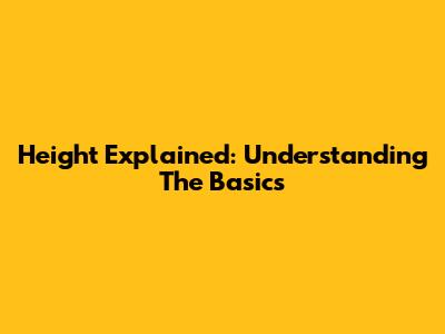 Height Explained: Understanding The Basics