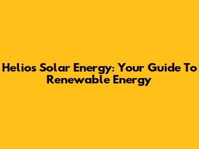 Helios Solar Energy: Your Guide To Renewable Energy