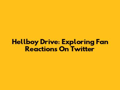 Hellboy Drive: Exploring Fan Reactions On Twitter