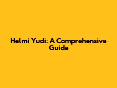 Helmi Yudi: A Comprehensive Guide