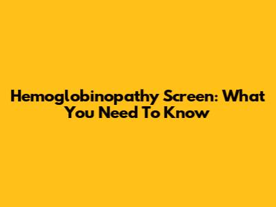 Hemoglobinopathy Screen: What You Need To Know