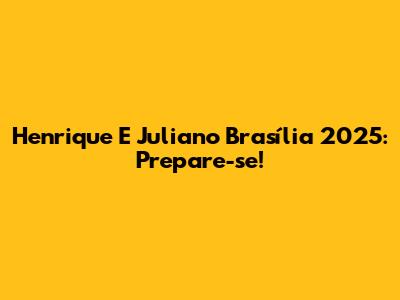 Henrique E Juliano Brasília 2025: Prepare-se!