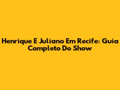 Henrique E Juliano Em Recife: Guia Completo Do Show