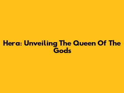 Hera: Unveiling The Queen Of The Gods