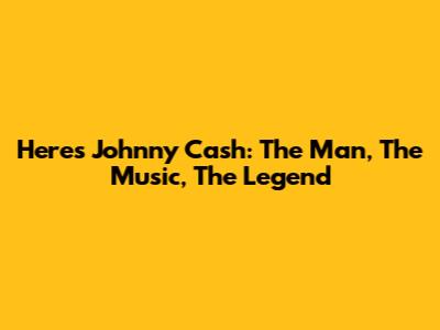 Here's Johnny Cash: The Man, The Music, The Legend