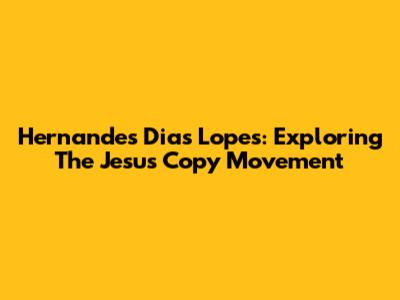 Hernandes Dias Lopes: Exploring The Jesus Copy Movement