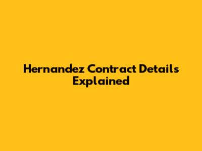Hernandez Contract Details Explained