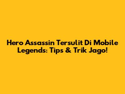 Hero Assassin Tersulit Di Mobile Legends: Tips & Trik Jago!