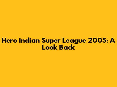 Hero Indian Super League 2005: A Look Back