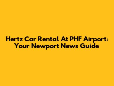 Hertz Car Rental At PHF Airport: Your Newport News Guide