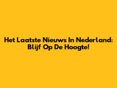 Het Laatste Nieuws In Nederland: Blijf Op De Hoogte!