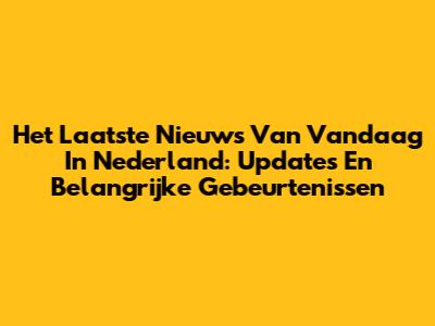 Het Laatste Nieuws Van Vandaag In Nederland: Updates En Belangrijke Gebeurtenissen