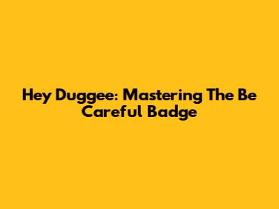 Hey Duggee: Mastering The 'Be Careful' Badge
