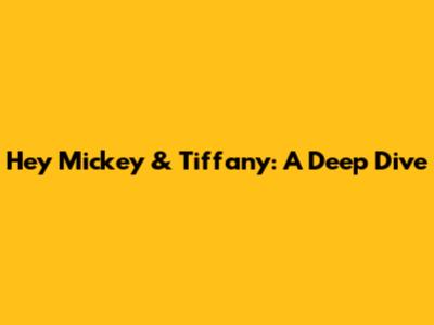 Hey Mickey & Tiffany: A Deep Dive