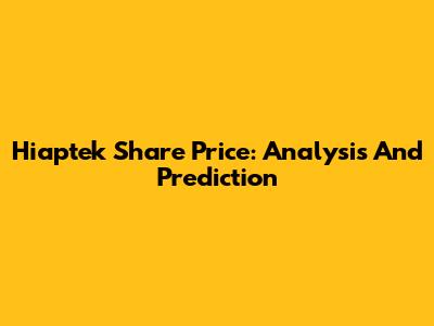 Hiaptek Share Price: Analysis And Prediction