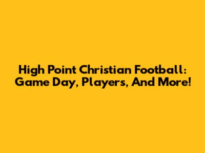 High Point Christian Football: Game Day, Players, And More!