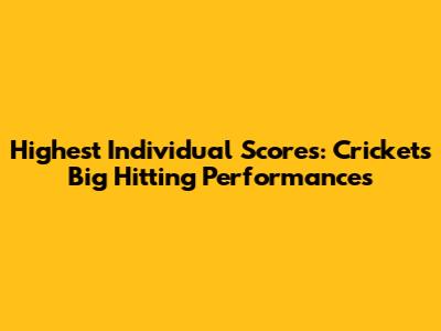 Highest Individual Scores: Cricket's Big Hitting Performances