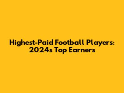 Highest-Paid Football Players: 2024's Top Earners