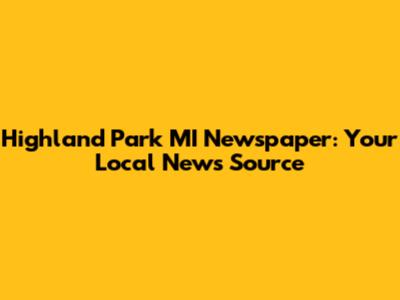 Highland Park MI Newspaper: Your Local News Source