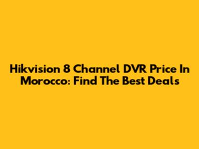 Hikvision 8 Channel DVR Price In Morocco: Find The Best Deals