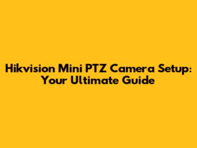 Hikvision Mini PTZ Camera Setup: Your Ultimate Guide