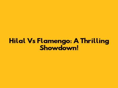 Hilal Vs Flamengo: A Thrilling Showdown!