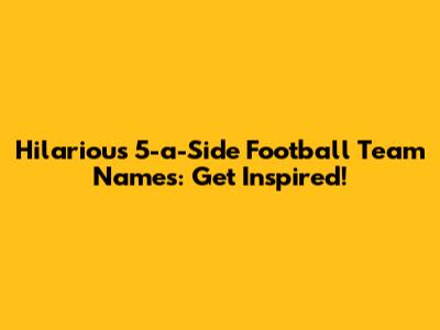 Hilarious 5-a-Side Football Team Names: Get Inspired!