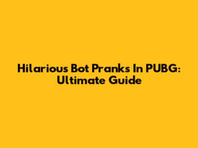 Hilarious Bot Pranks In PUBG: Ultimate Guide