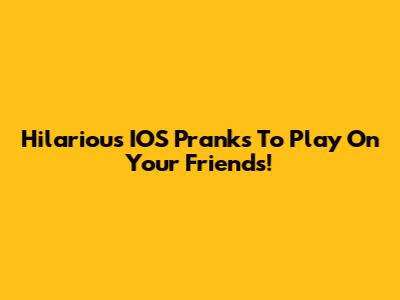 Hilarious IOS Pranks To Play On Your Friends!