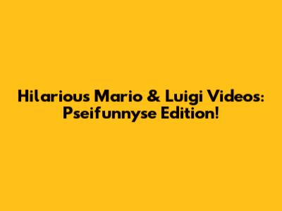 Hilarious Mario & Luigi Videos: Pseifunnyse Edition!